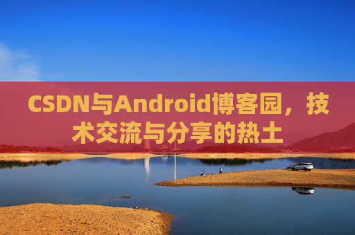 CSDN与Android博客园，技术交流与分享的热土