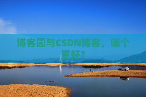 博客园与CSDN博客，哪个更好？