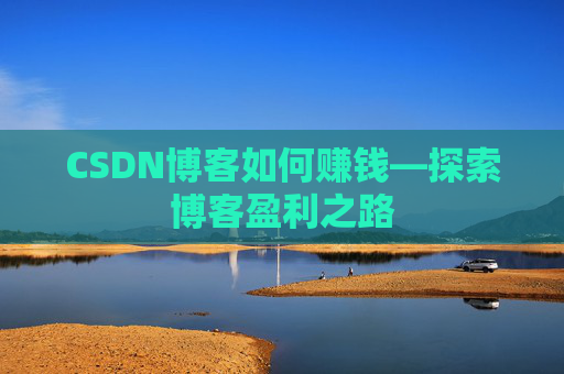 CSDN博客如何赚钱—探索博客盈利之路