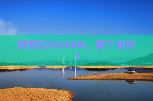 博客园与CSDN，哪个更好？